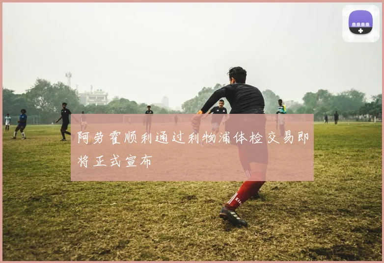 阿劳霍顺利通过利物浦体检交易即将正式宣布