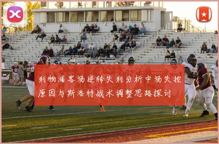 利物浦客场逆转失利分析中场失控原因与斯洛特战术调整思路探讨